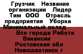 Грузчик › Название организации ­ Лидер Тим, ООО › Отрасль предприятия ­ Уборка › Минимальный оклад ­ 28 900 - Все города Работа » Вакансии   . Ростовская обл.,Новошахтинск г.